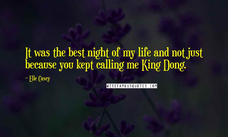 Elle Casey Quotes: It was the best night of my life and not just because you kept calling me King Dong.