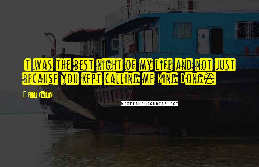 Elle Casey Quotes: It was the best night of my life and not just because you kept calling me King Dong.