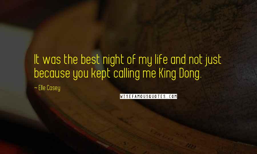Elle Casey Quotes: It was the best night of my life and not just because you kept calling me King Dong.