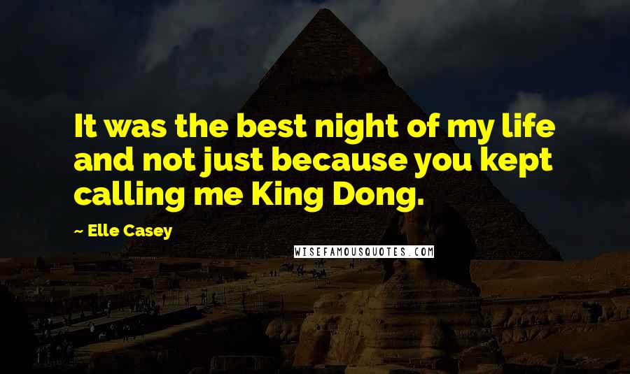 Elle Casey Quotes: It was the best night of my life and not just because you kept calling me King Dong.