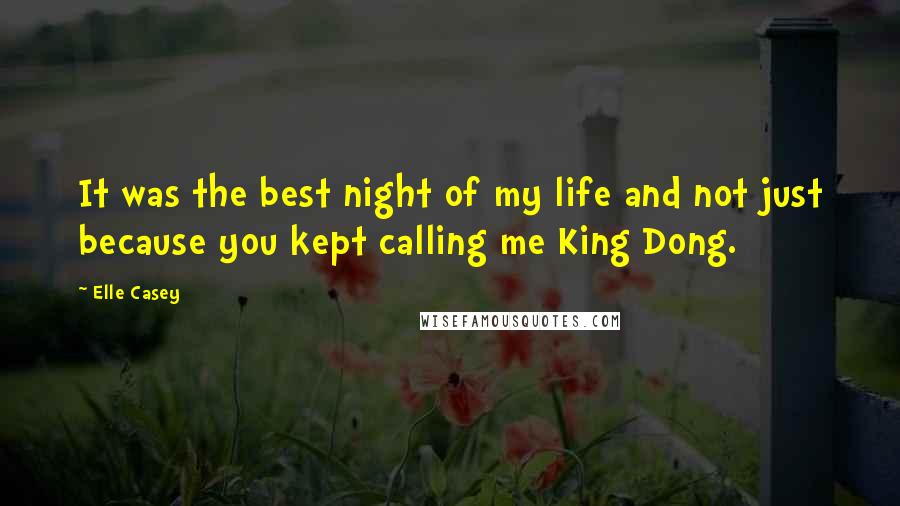 Elle Casey Quotes: It was the best night of my life and not just because you kept calling me King Dong.