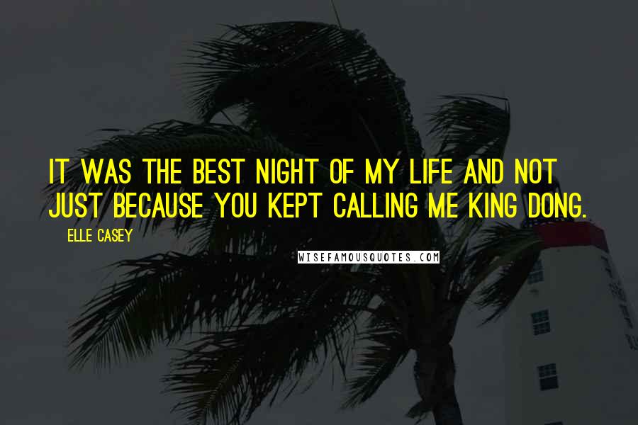 Elle Casey Quotes: It was the best night of my life and not just because you kept calling me King Dong.