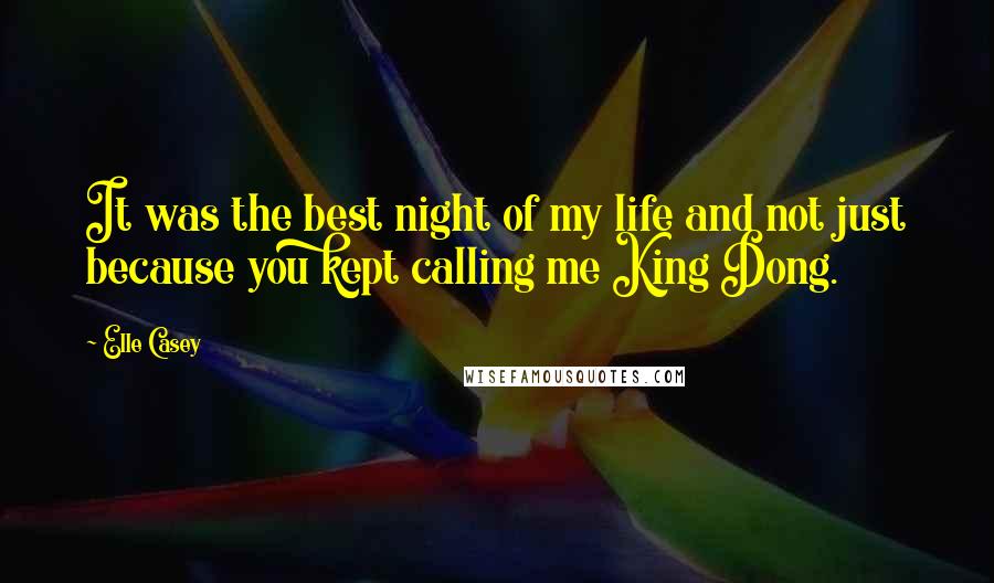 Elle Casey Quotes: It was the best night of my life and not just because you kept calling me King Dong.