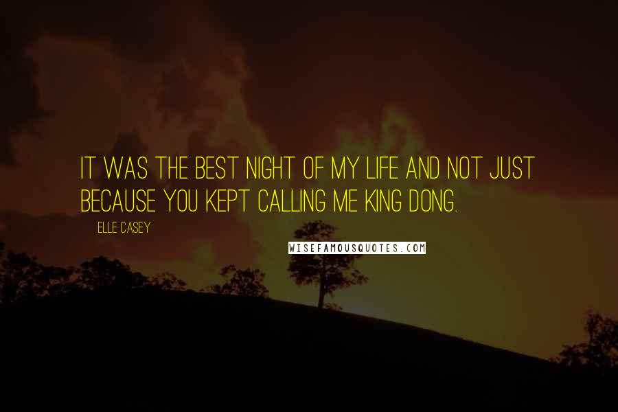 Elle Casey Quotes: It was the best night of my life and not just because you kept calling me King Dong.