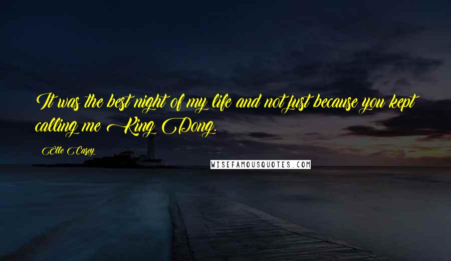 Elle Casey Quotes: It was the best night of my life and not just because you kept calling me King Dong.
