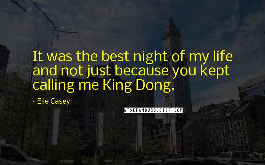 Elle Casey Quotes: It was the best night of my life and not just because you kept calling me King Dong.