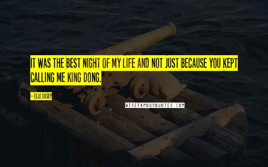 Elle Casey Quotes: It was the best night of my life and not just because you kept calling me King Dong.
