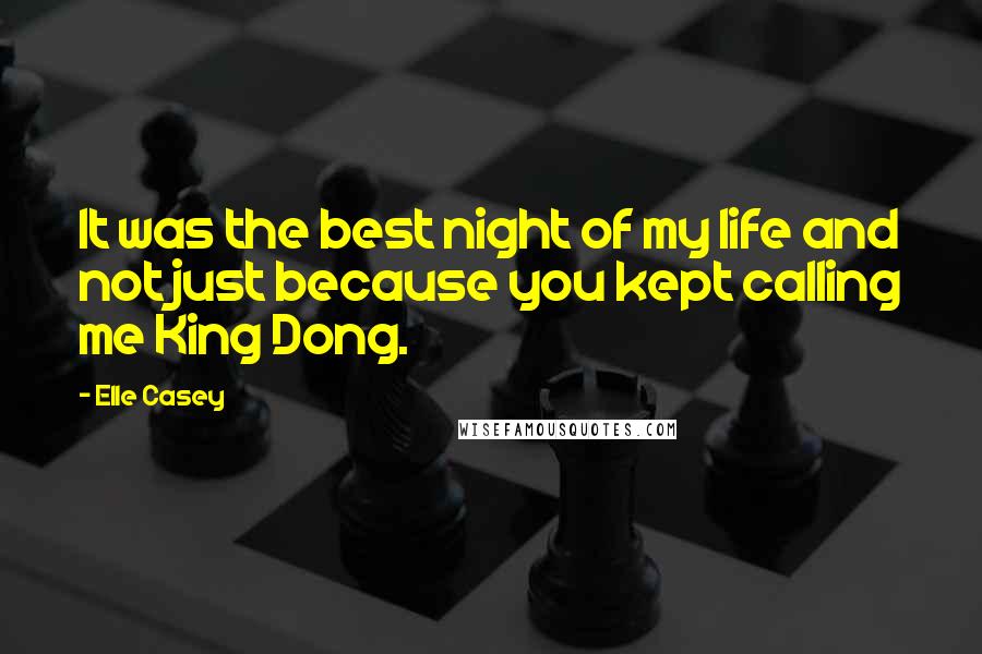 Elle Casey Quotes: It was the best night of my life and not just because you kept calling me King Dong.