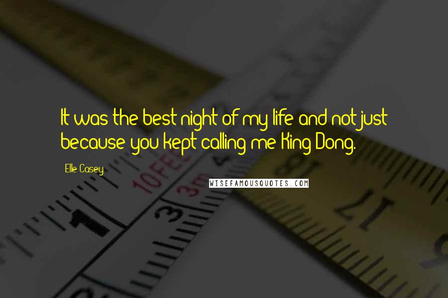 Elle Casey Quotes: It was the best night of my life and not just because you kept calling me King Dong.
