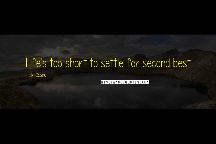 Elle Casey Quotes: Life's too short to settle for second best