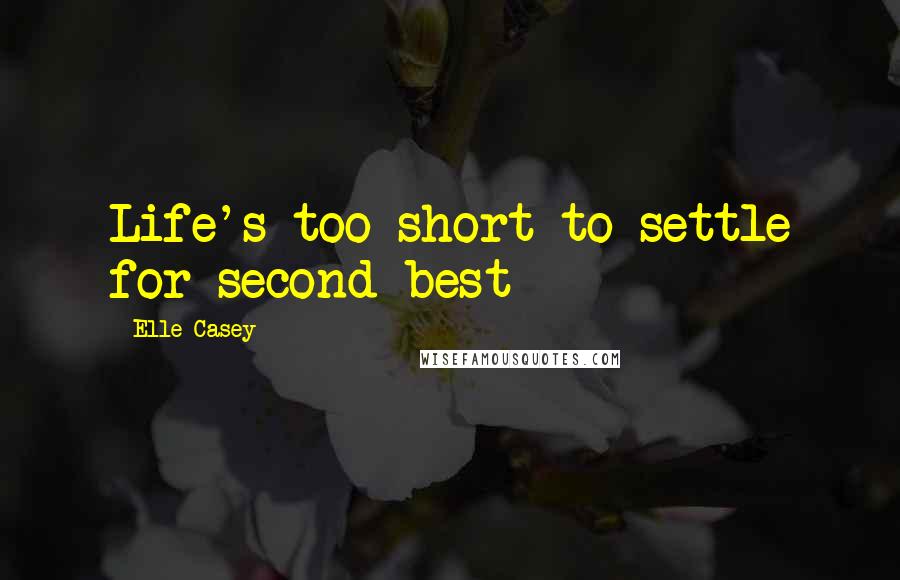 Elle Casey Quotes: Life's too short to settle for second best