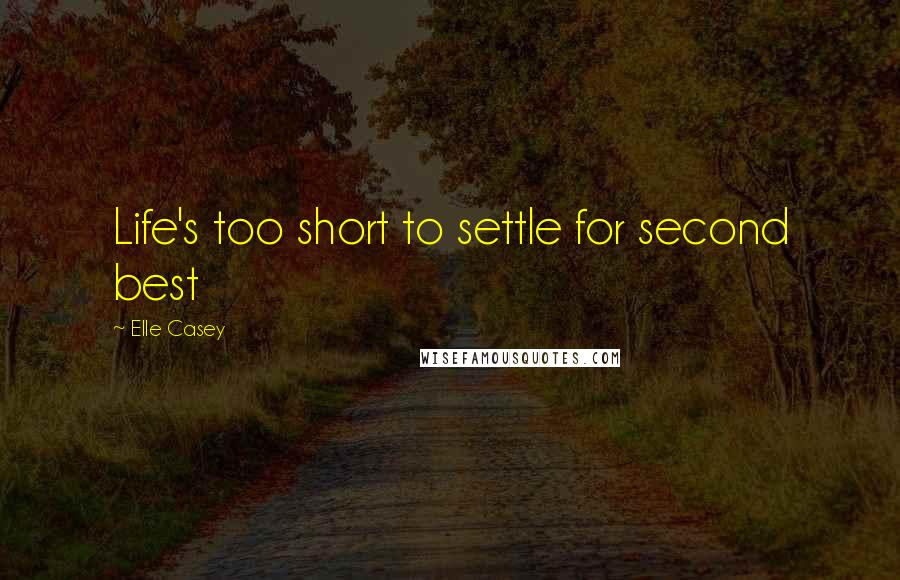 Elle Casey Quotes: Life's too short to settle for second best