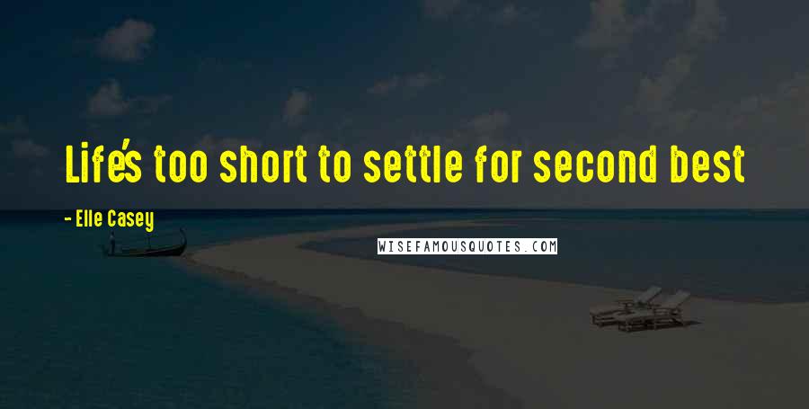 Elle Casey Quotes: Life's too short to settle for second best