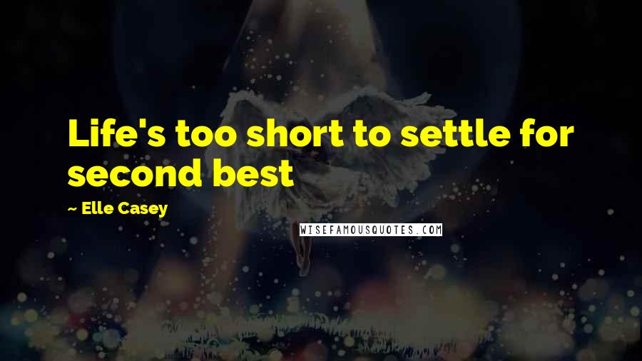 Elle Casey Quotes: Life's too short to settle for second best