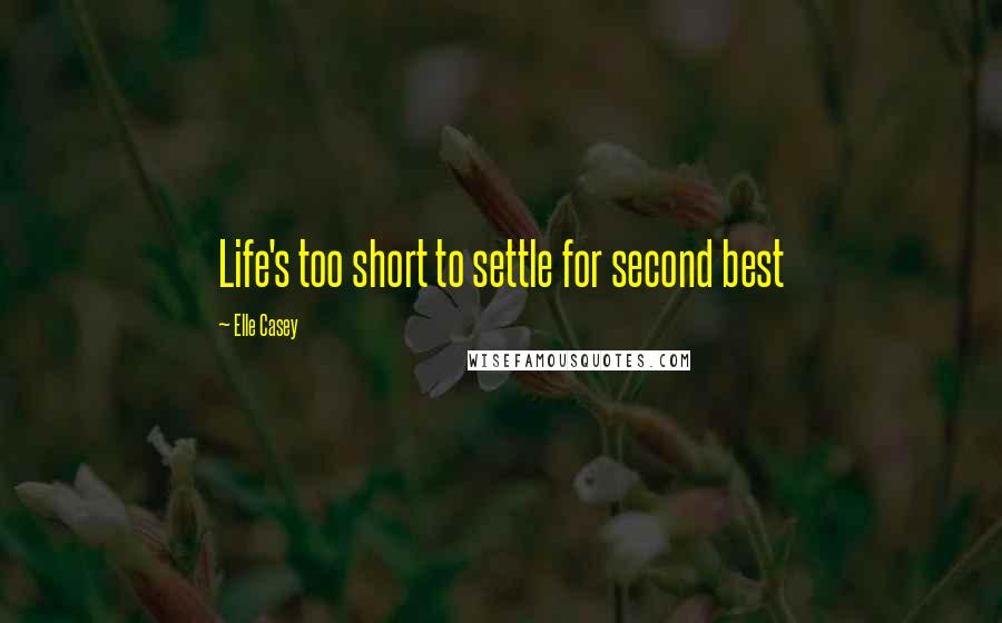 Elle Casey Quotes: Life's too short to settle for second best