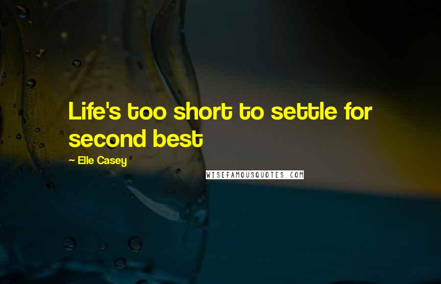 Elle Casey Quotes: Life's too short to settle for second best