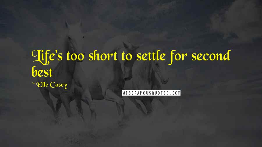 Elle Casey Quotes: Life's too short to settle for second best