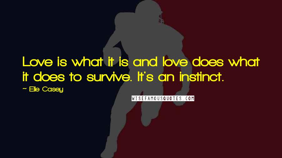 Elle Casey Quotes: Love is what it is and love does what it does to survive. It's an instinct.