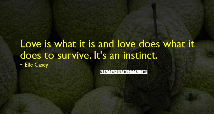 Elle Casey Quotes: Love is what it is and love does what it does to survive. It's an instinct.