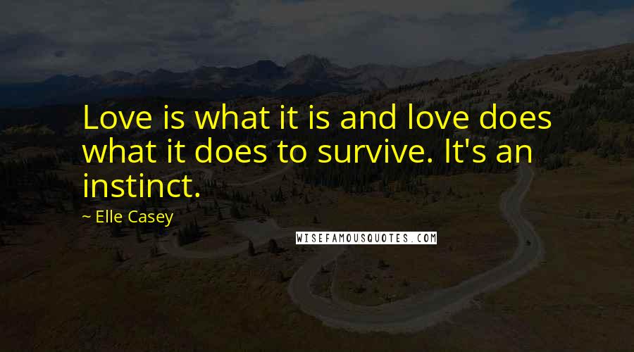 Elle Casey Quotes: Love is what it is and love does what it does to survive. It's an instinct.