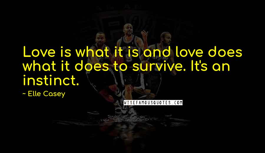 Elle Casey Quotes: Love is what it is and love does what it does to survive. It's an instinct.