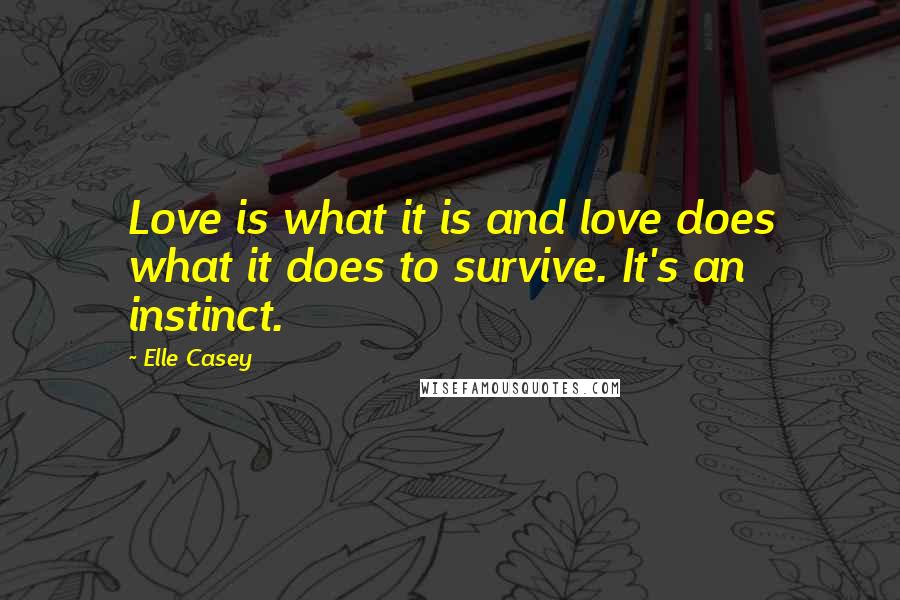 Elle Casey Quotes: Love is what it is and love does what it does to survive. It's an instinct.