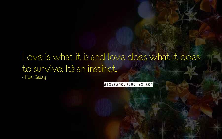 Elle Casey Quotes: Love is what it is and love does what it does to survive. It's an instinct.
