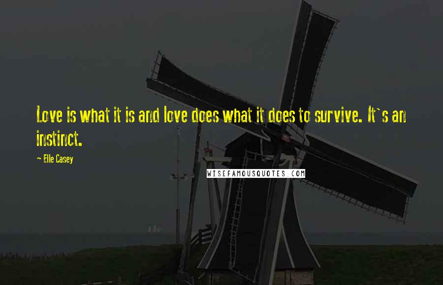 Elle Casey Quotes: Love is what it is and love does what it does to survive. It's an instinct.