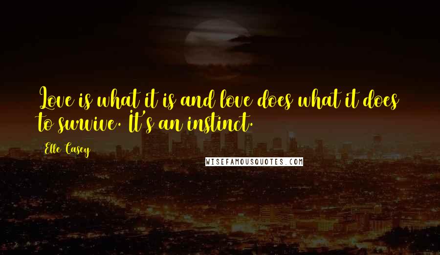 Elle Casey Quotes: Love is what it is and love does what it does to survive. It's an instinct.