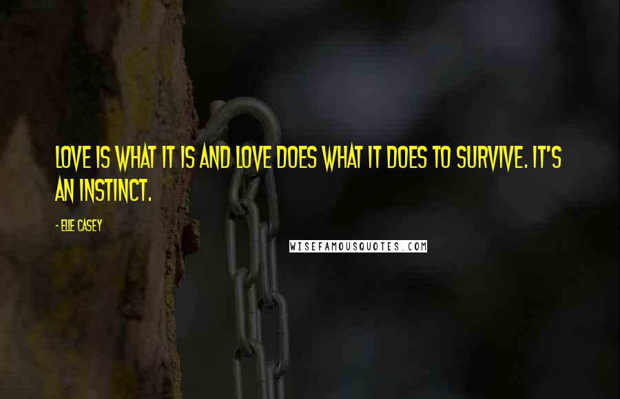 Elle Casey Quotes: Love is what it is and love does what it does to survive. It's an instinct.