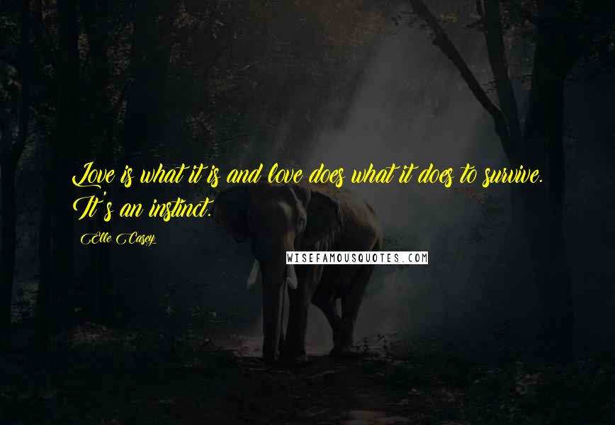 Elle Casey Quotes: Love is what it is and love does what it does to survive. It's an instinct.