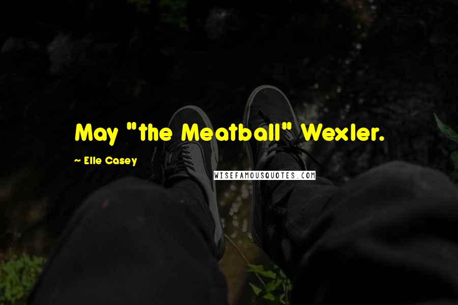 Elle Casey Quotes: May "the Meatball" Wexler.