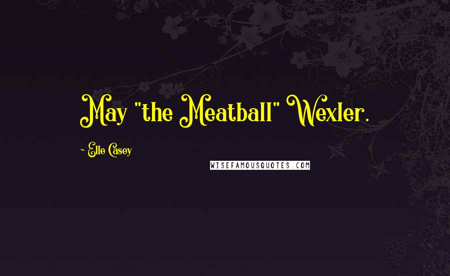 Elle Casey Quotes: May "the Meatball" Wexler.