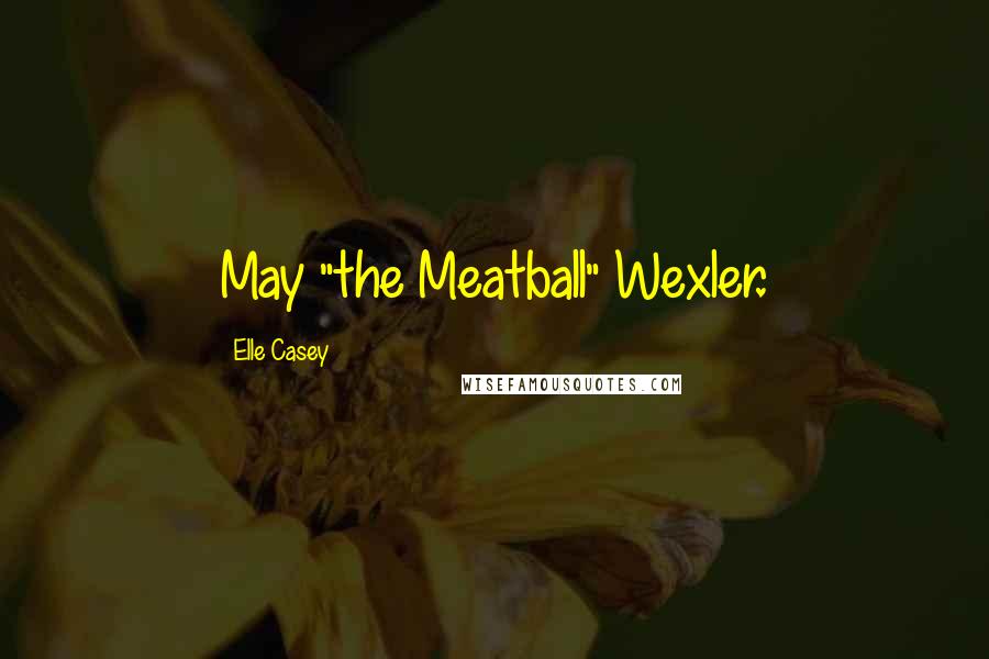 Elle Casey Quotes: May "the Meatball" Wexler.