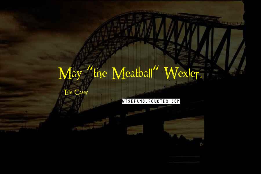 Elle Casey Quotes: May "the Meatball" Wexler.