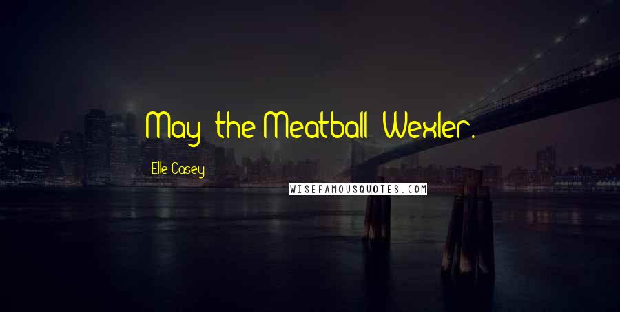 Elle Casey Quotes: May "the Meatball" Wexler.