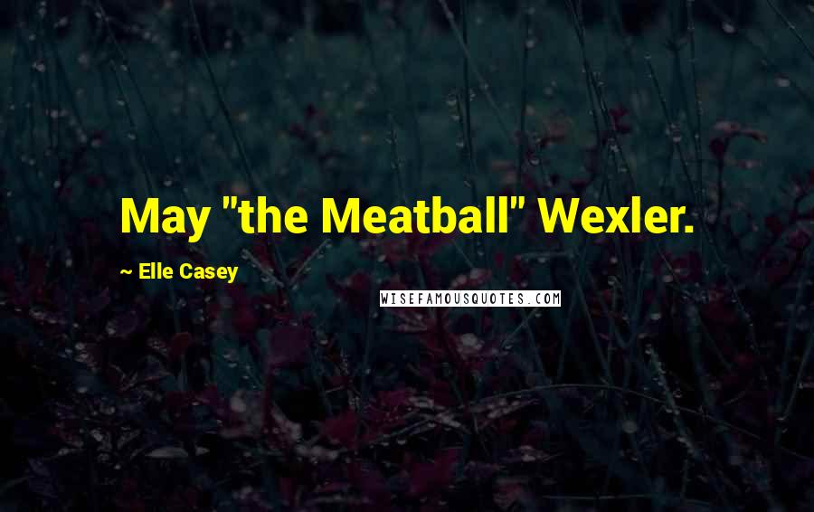 Elle Casey Quotes: May "the Meatball" Wexler.