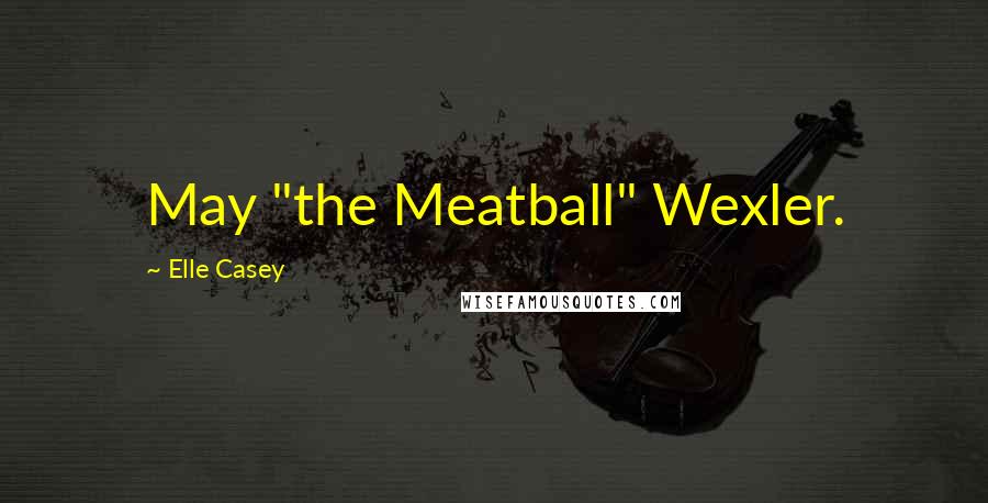 Elle Casey Quotes: May "the Meatball" Wexler.