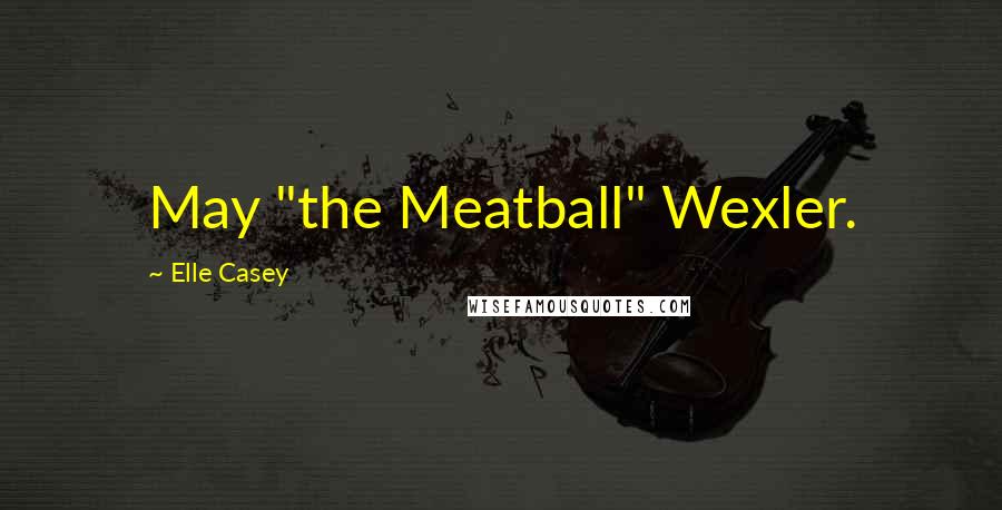 Elle Casey Quotes: May "the Meatball" Wexler.