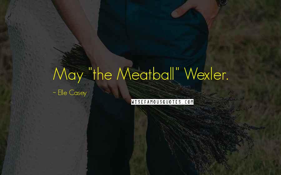 Elle Casey Quotes: May "the Meatball" Wexler.