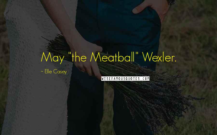 Elle Casey Quotes: May "the Meatball" Wexler.