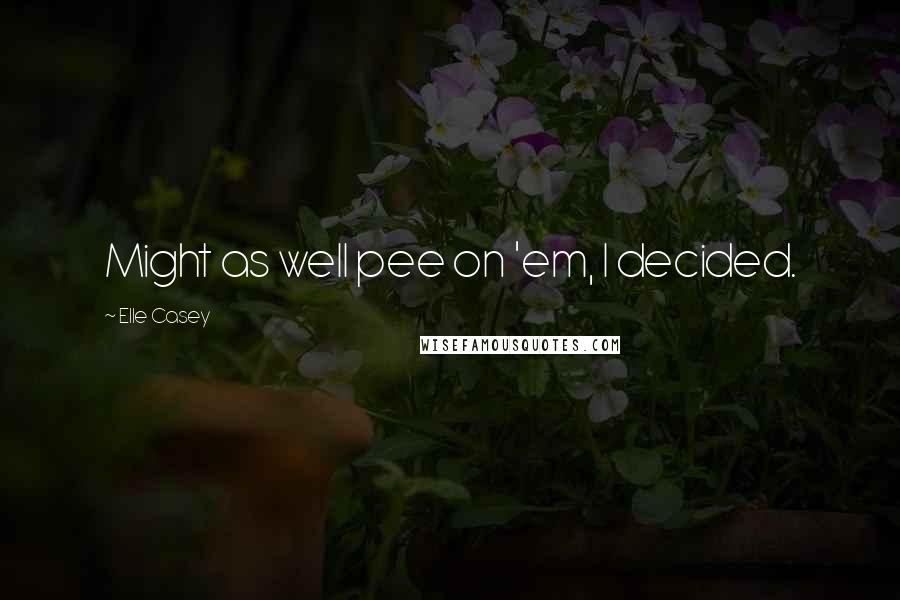 Elle Casey Quotes: Might as well pee on 'em, I decided.