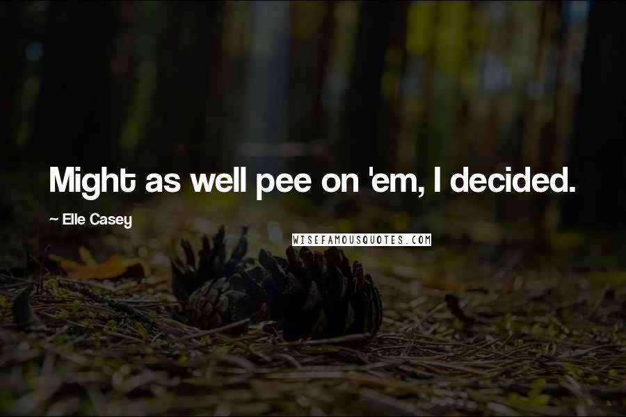 Elle Casey Quotes: Might as well pee on 'em, I decided.