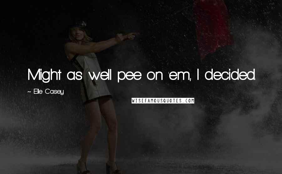 Elle Casey Quotes: Might as well pee on 'em, I decided.