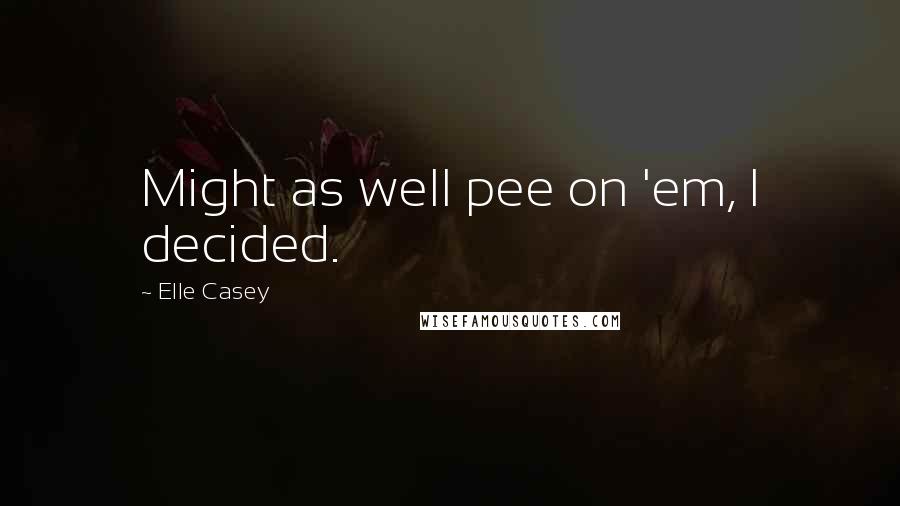 Elle Casey Quotes: Might as well pee on 'em, I decided.