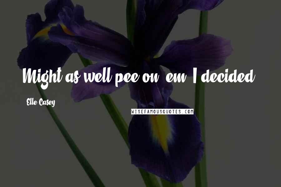 Elle Casey Quotes: Might as well pee on 'em, I decided.