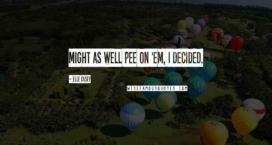 Elle Casey Quotes: Might as well pee on 'em, I decided.