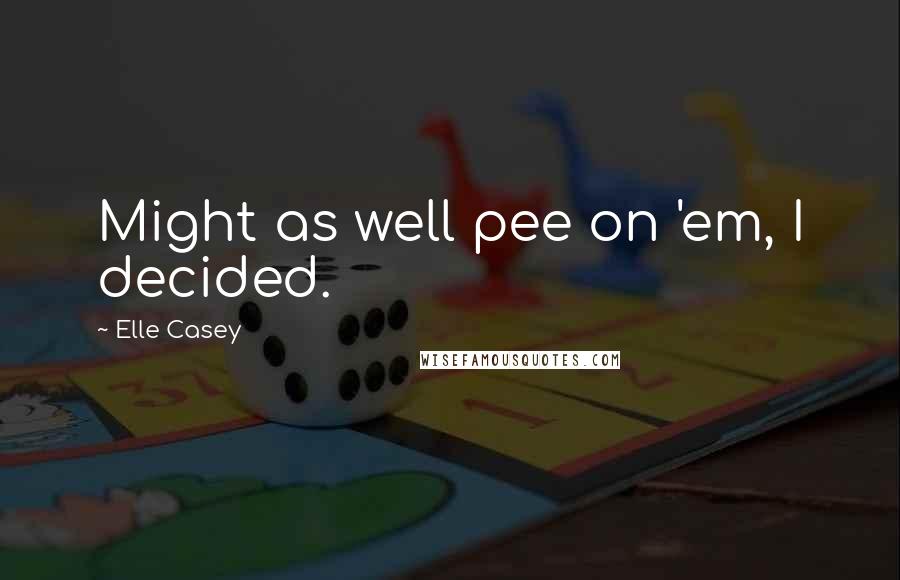 Elle Casey Quotes: Might as well pee on 'em, I decided.