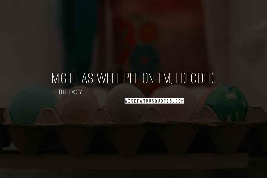 Elle Casey Quotes: Might as well pee on 'em, I decided.