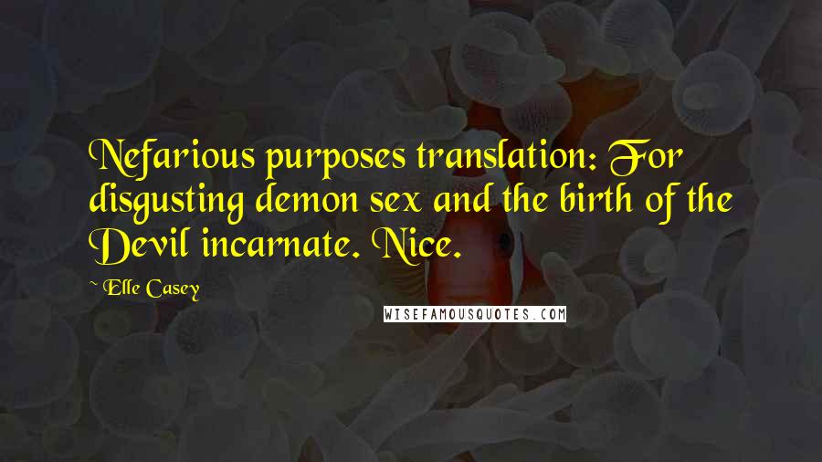 Elle Casey Quotes: Nefarious purposes translation: For disgusting demon sex and the birth of the Devil incarnate. Nice.